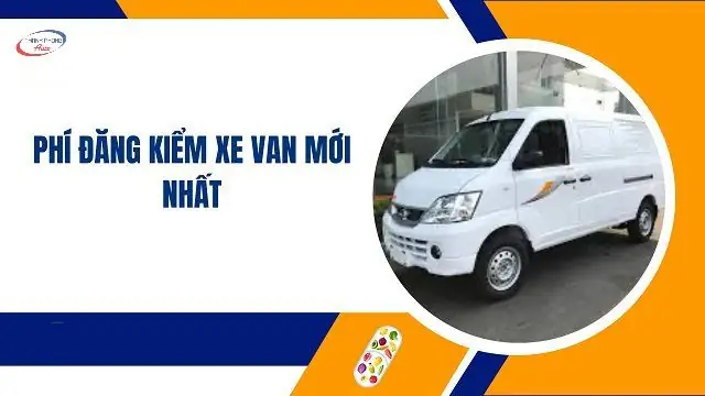 Chi Phí Đăng Kiểm Xe Van Như Thế Nào? Chi Phí Đăng Kiểm Xe Van Như Thế Nào?