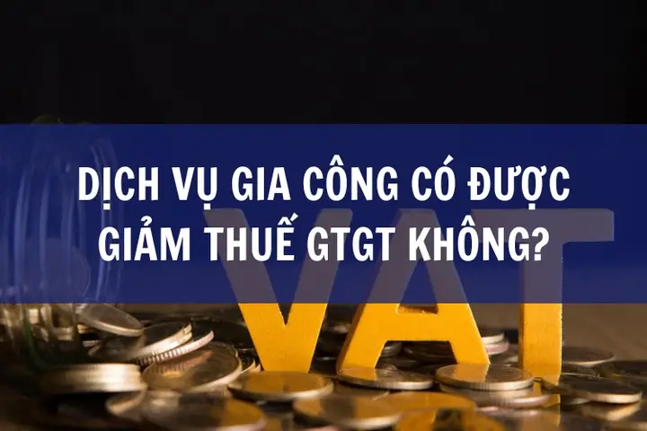 Dịch Vụ Gia Công Có Được Giảm Thuế Gtgt Không?
