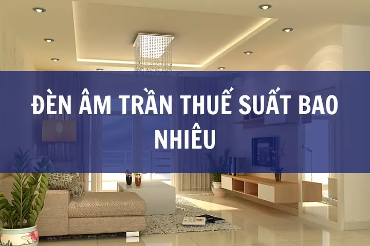 Đèn Âm Trần Thuế Suất Bao Nhiêu