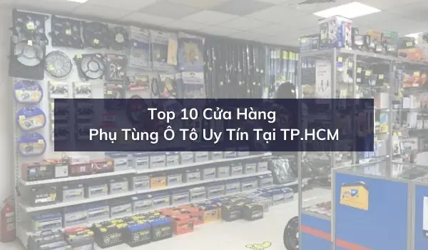 Top 10 Cửa Hàng Phụ Tùng Ô Tô Uy Tín Tại Tp.hcm Top 10 Cửa Hàng Phụ Tùng Ô Tô Uy Tín Tại Tp.hcm